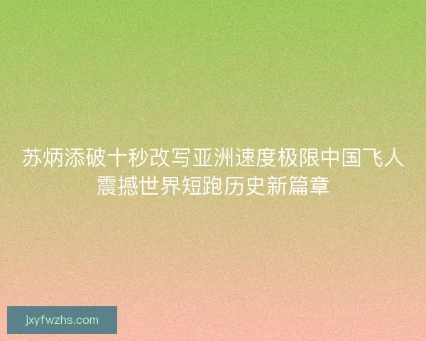苏炳添破十秒改写亚洲速度极限中国飞人震撼世界短跑历史新篇章