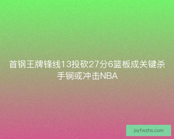 首钢王牌锋线13投砍27分6篮板成关键杀手锏或冲击NBA