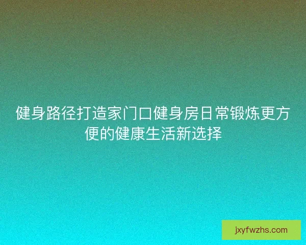 健身路径打造家门口健身房日常锻炼更方便的健康生活新选择