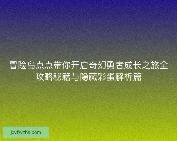 冒险岛点点带你开启奇幻勇者成长之旅全攻略秘籍与隐藏彩蛋解析篇